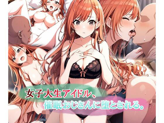 女子大生アイドル、催〇おじさんに堕とされる 【エロ同人】